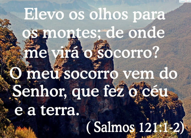 Elevo os meus olhos para os montes. De onde me vem o socorro? O meu socorro vem do Senhor, que fez os céus e a terra.